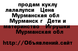 продам куклу лалалупси › Цена ­ 600 - Мурманская обл., Мурманск г. Дети и материнство » Игрушки   . Мурманская обл.